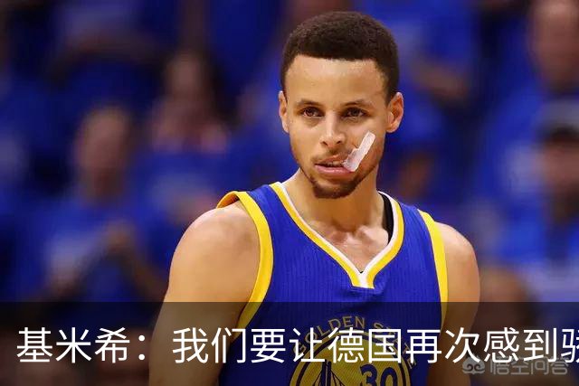 基米希：我们要让德国再次感到骄傲 这是参赛最大目标